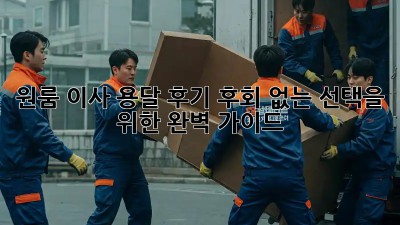 원룸 이사, 용달 후기: 후회 없는 선택을 위한 완벽 가이드