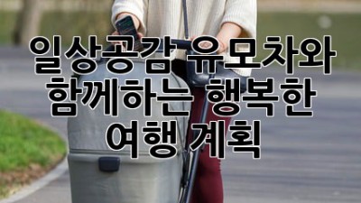 일상공감 유모차와 함께하는 행복한 여행 계획