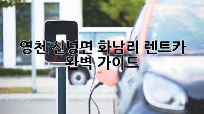 영천 신녕면 화남리 렌트카 완벽 가이드 🚗💨